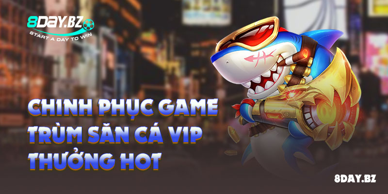 Chinh Phục Game Trùm Săn Cá Vip Thưởng Hot